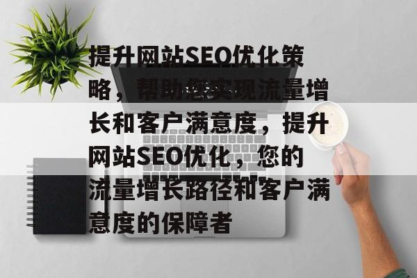 提升网站SEO优化策略,帮助您实现流量增长和客户满意度,提升网站SEO优化,您的流量增长路径和客户满意度的保障者 提升网站SEO优化策略,帮助您实现流量增长和客户满意度,提升网站SEO优化,您的流量增长路径和客户满意度的保障者