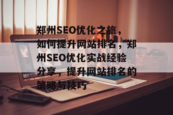 郑州SEO优化之旅，如何提升网站排名，郑州SEO优化实战经验分享，提升网站排名的策略与技巧