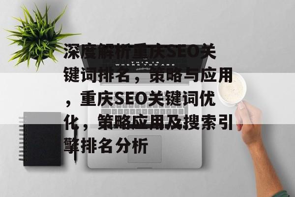深度解析重庆SEO关键词排名，策略与应用，重庆SEO关键词优化，策略应用及搜索引擎排名分析