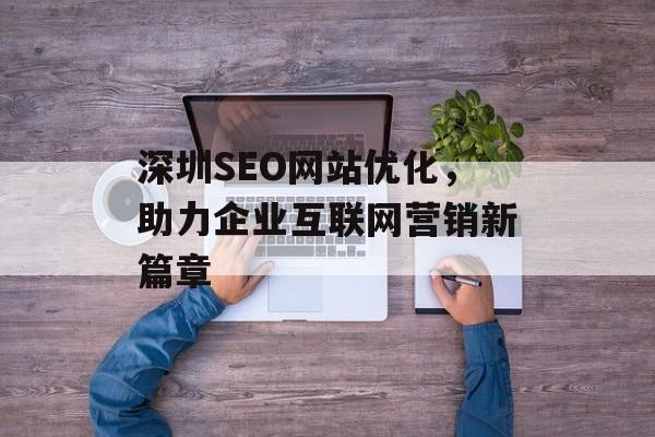 深圳SEO网站优化,助力企业互联网营销新篇章 深圳SEO网站优化,助力企业互联网营销新篇章