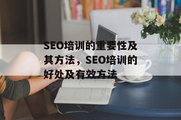 SEO培训的重要性及其方法，SEO培训的好处及有效方法