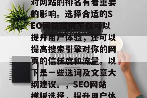 SEO网站模板的选择对网站的排名有着重要的影响。选择合适的SEO网站模板不仅可以提升用户体验，还可以提高搜索引擎对你的网页的信任度和流量。以下是一些选词及文章大纲建议。，SEO网站模板选择，提升用户体验与信任度的关键因素