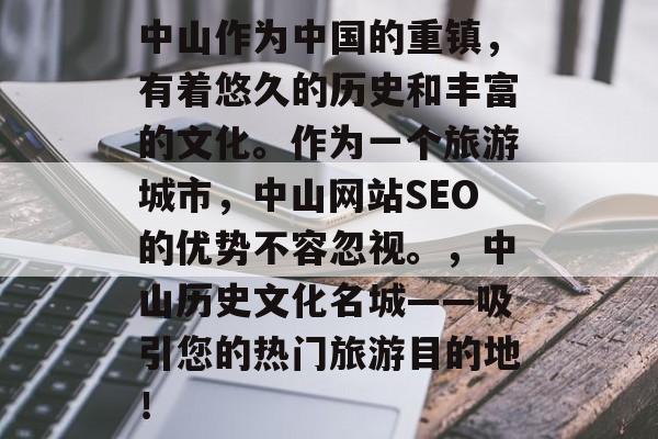 中山作为中国的重镇,有着悠久的历史和丰富的文化。作为一个旅游城市,中山网站SEO的优势不容忽视。,中山历史文化名城——吸引您的热门旅游目的地! 中山作为中国的重镇,有着悠久的历史和丰富的文化。作为一个旅游城市,中山网站SEO的优势不容忽视。,中山历史文化名城——吸引您的热门旅游目的地!