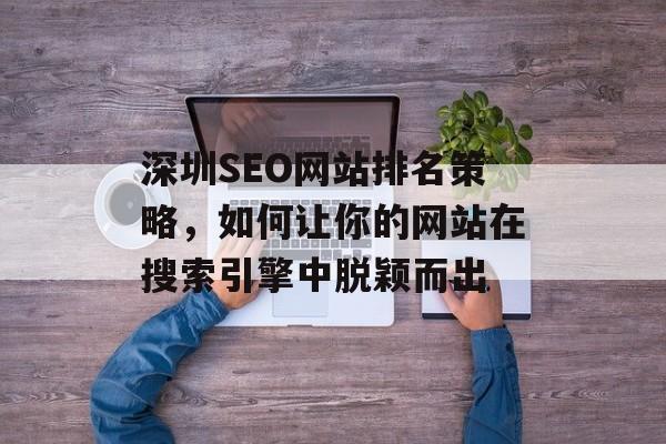 深圳SEO网站排名策略，如何让你的网站在搜索引擎中脱颖而出