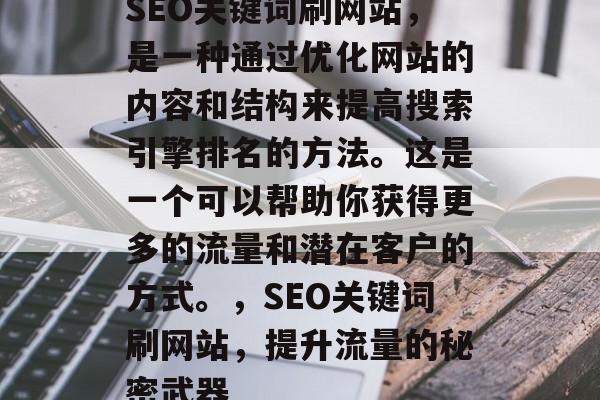 SEO关键词刷网站，是一种通过优化网站的内容和结构来提高搜索引擎排名的方法。这是一个可以帮助你获得更多的流量和潜在客户的方式。，SEO关键词刷网站，提升流量的秘密武器