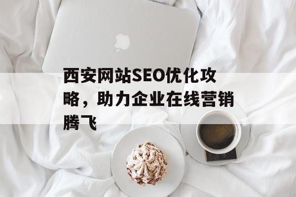 西安网站SEO优化攻略,助力企业在线营销腾飞 西安网站SEO优化攻略,助力企业在线营销腾飞
