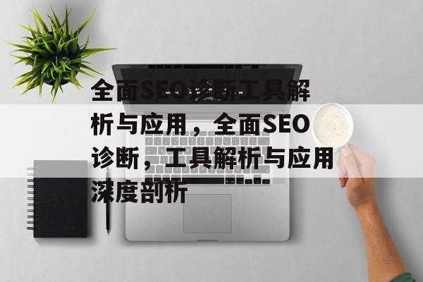 全面SEO诊断工具解析与应用,全面SEO诊断,工具解析与应用深度剖析 全面SEO诊断工具解析与应用,全面SEO诊断,工具解析与应用深度剖析