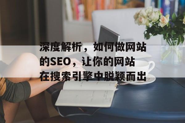 深度解析,如何做网站的SEO,让你的网站在搜索引擎中脱颖而出 深度解析,如何做网站的SEO,让你的网站在搜索引擎中脱颖而出