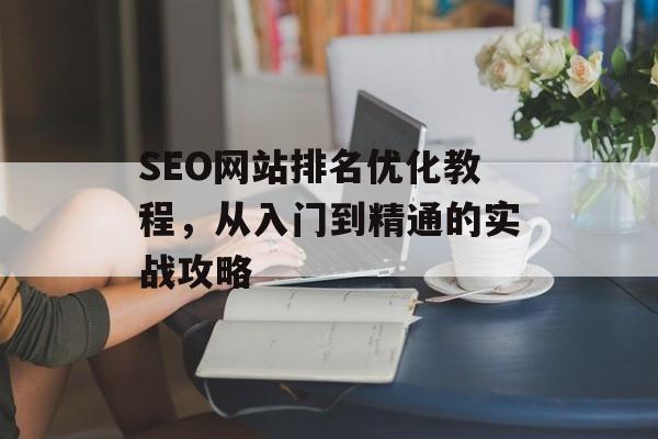 SEO网站排名优化教程,从入门到精通的实战攻略 SEO网站排名优化教程,从入门到精通的实战攻略