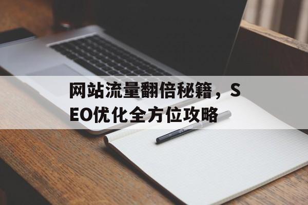 网站流量翻倍秘籍,SEO优化全方位攻略 网站流量翻倍秘籍,SEO优化全方位攻略
