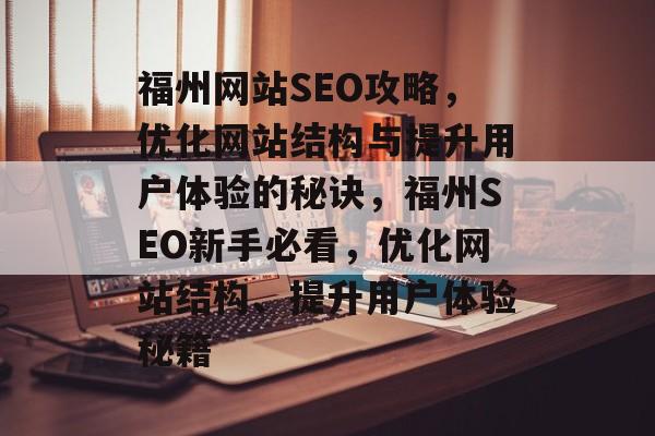 福州网站SEO攻略，优化网站结构与提升用户体验的秘诀，福州SEO新手必看，优化网站结构、提升用户体验秘籍