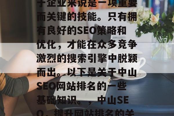 中山SEO网站排名对于企业来说是一项重要而关键的技能。只有拥有良好的SEO策略和优化,才能在众多竞争激烈的搜索引擎中脱颖而出。以下是关于中山SEO网站排名的一些基础知识。,中山SEO,提升网站排名的关键因素 中山SEO网站排名对于企业来说是一项重要而关键的技能。只有拥有良好的SEO策略和优化,才能在众多竞争激烈的搜索引擎中脱颖而出。以下是关于中山SEO网站排名的一些基础知识。,中山SEO,提升网站排名的关键因素