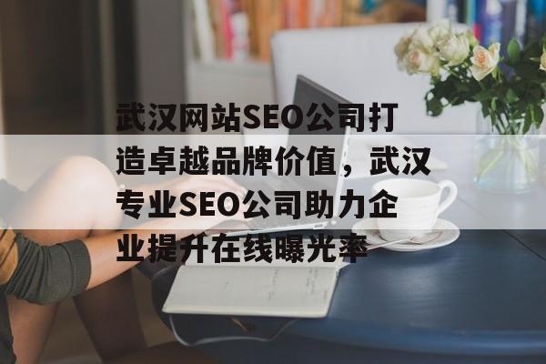 武汉网站SEO公司打造卓越品牌价值,武汉专业SEO公司助力企业提升在线曝光率 武汉网站SEO公司打造卓越品牌价值,武汉专业SEO公司助力企业提升在线曝光率