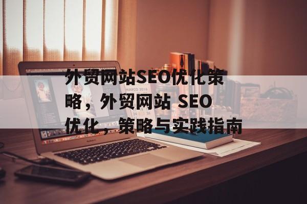 外贸网站SEO优化策略,外贸网站 SEO优化,策略与实践指南 外贸网站SEO优化策略,外贸网站 SEO优化,策略与实践指南
