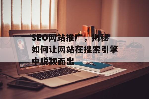 SEO网站推广,揭秘如何让网站在搜索引擎中脱颖而出 SEO网站推广,揭秘如何让网站在搜索引擎中脱颖而出