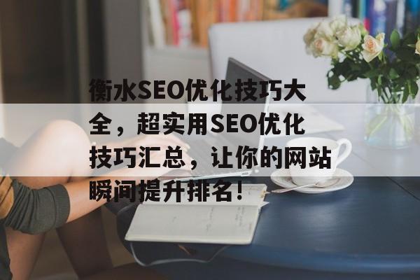 衡水SEO优化技巧大全,超实用SEO优化技巧汇总,让你的网站瞬间提升排名! 衡水SEO优化技巧大全,超实用SEO优化技巧汇总,让你的网站瞬间提升排名!