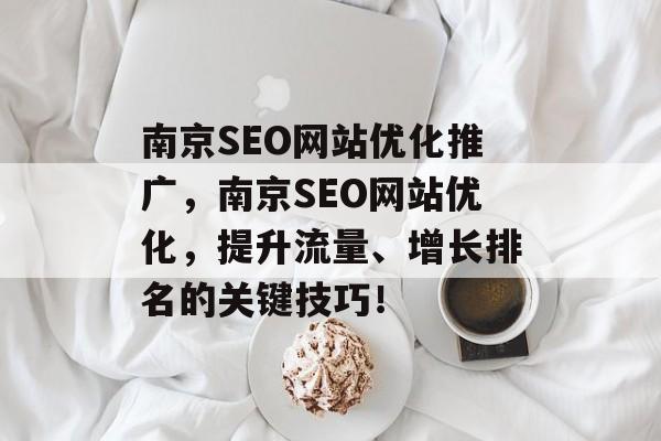 南京SEO网站优化推广，南京SEO网站优化，提升流量、增长排名的关键技巧！