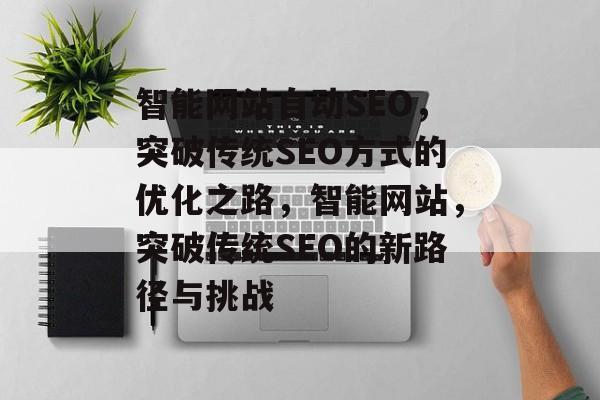 智能网站自动SEO,突破传统SEO方式的优化之路,智能网站,突破传统SEO的新路径与挑战 智能网站自动SEO,突破传统SEO方式的优化之路,智能网站,突破传统SEO的新路径与挑战