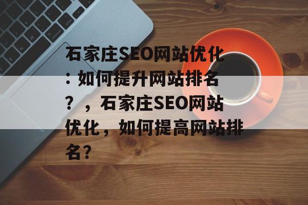 石家庄SEO网站优化: 如何提升网站排名?,石家庄SEO网站优化,如何提高网站排名? 石家庄SEO网站优化: 如何提升网站排名?,石家庄SEO网站优化,如何提高网站排名?
