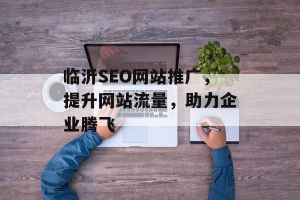 临沂SEO网站推广，提升网站流量，助力企业腾飞