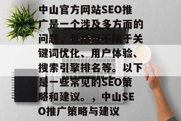 中山官方网站SEO推广是一个涉及多方面的问题,包括但不限于关键词优化、用户体验、搜索引擎排名等。以下是一些常见的SEO策略和建议。,中山SEO推广策略与建议 中山官方网站SEO推广是一个涉及多方面的问题,包括但不限于关键词优化、用户体验、搜索引擎排名等。以下是一些常见的SEO策略和建议。,中山SEO推广策略与建议