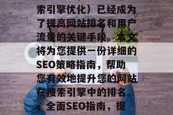 在当今竞争激烈的互联网世界中,SEO(搜索引擎优化)已经成为了提高网站排名和用户流量的关键手段。本文将为您提供一份详细的SEO策略指南,帮助您有效地提升您的网站在搜索引擎中的排名。,全面SEO指南,提升网站排名的策略与实践 在当今竞争激烈的互联网世界中,SEO(搜索引擎优化)已经成为了提高网站排名和用户流量的关键手段。本文将为您提供一份详细的SEO策略指南,帮助您有效地提升您的网站在搜索引擎中的排名。,全面SEO指南,提升网站排名的策略与实践