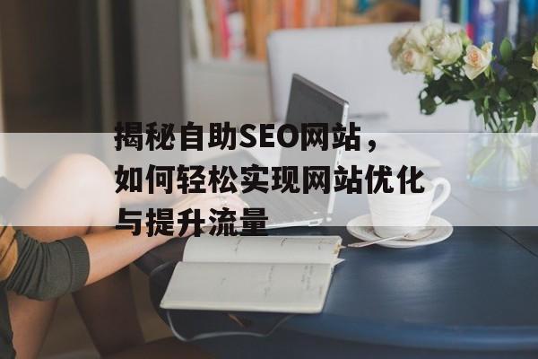 揭秘自助SEO网站,如何轻松实现网站优化与提升流量 揭秘自助SEO网站,如何轻松实现网站优化与提升流量
