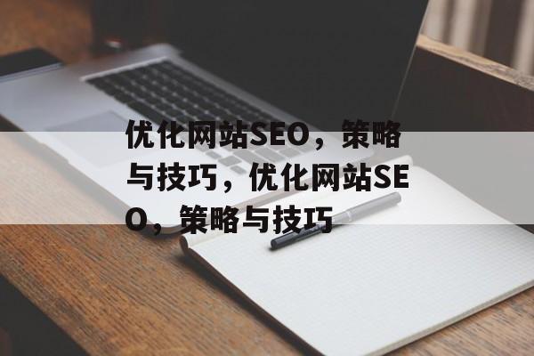 优化网站SEO,策略与技巧,优化网站SEO,策略与技巧 优化网站SEO,策略与技巧,优化网站SEO,策略与技巧