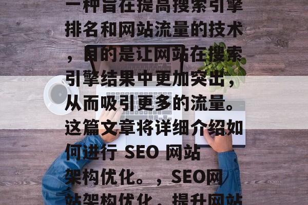 SEO网站架构优化是一种旨在提高搜索引擎排名和网站流量的技术,目的是让网站在搜索引擎结果中更加突出,从而吸引更多的流量。这篇文章将详细介绍如何进行 SEO 网站架构优化。,SEO网站架构优化,提升网站流量的关键策略 SEO网站架构优化是一种旨在提高搜索引擎排名和网站流量的技术,目的是让网站在搜索引擎结果中更加突出,从而吸引更多的流量。这篇文章将详细介绍如何进行 SEO 网站架构优化。,SEO网站架构优化,提升网站流量的关键策略