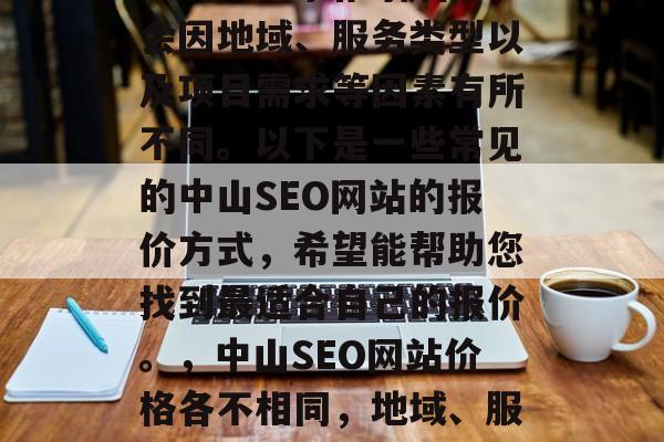 中山seo网站的价格会因地域、服务类型以及项目需求等因素有所不同。以下是一些常见的中山SEO网站的报价方式,希望能帮助您找到最适合自己的报价。,中山SEO网站价格各不相同,地域、服务类型及项目需求 中山seo网站的价格会因地域、服务类型以及项目需求等因素有所不同。以下是一些常见的中山SEO网站的报价方式,希望能帮助您找到最适合自己的报价。,中山SEO网站价格各不相同,地域、服务类型及项目需求