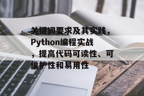 关键词要求及其实践,Python编程实战,提高代码可读性、可维护性和易用性 关键词要求及其实践,Python编程实战,提高代码可读性、可维护性和易用性