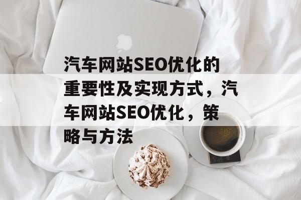 汽车网站SEO优化的重要性及实现方式，汽车网站SEO优化，策略与方法