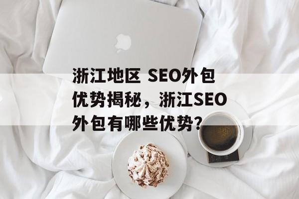 浙江地区 SEO外包优势揭秘，浙江SEO外包有哪些优势？