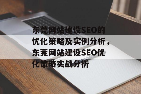 东莞网站建设SEO的优化策略及实例分析,东莞网站建设SEO优化策略实战分析 东莞网站建设SEO的优化策略及实例分析,东莞网站建设SEO优化策略实战分析