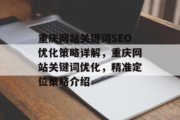 重庆网站关键词SEO优化策略详解,重庆网站关键词优化,精准定位策略介绍 重庆网站关键词SEO优化策略详解,重庆网站关键词优化,精准定位策略介绍