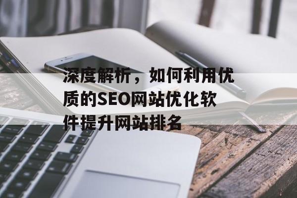 深度解析,如何利用优质的SEO网站优化软件提升网站排名 深度解析,如何利用优质的SEO网站优化软件提升网站排名