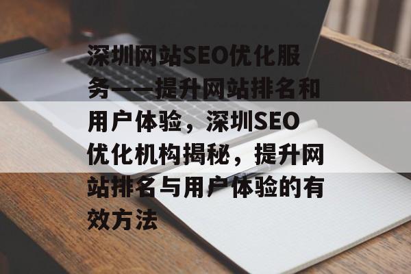 深圳网站SEO优化服务——提升网站排名和用户体验，深圳SEO优化机构揭秘，提升网站排名与用户体验的有效方法