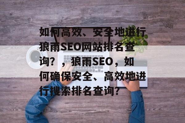 如何高效、安全地进行狼雨SEO网站排名查询?,狼雨SEO,如何确保安全、高效地进行搜索排名查询? 如何高效、安全地进行狼雨SEO网站排名查询?,狼雨SEO,如何确保安全、高效地进行搜索排名查询?