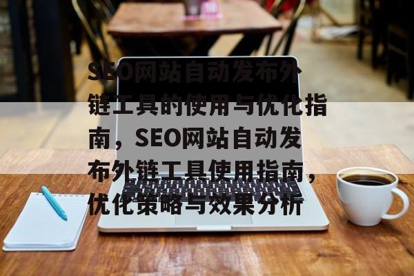 SEO网站自动发布外链工具的使用与优化指南，SEO网站自动发布外链工具使用指南，优化策略与效果分析
