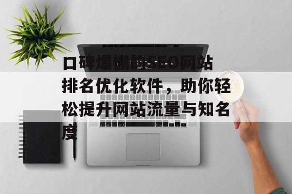 口碑爆棚的SEO网站排名优化软件,助你轻松提升网站流量与知名度 口碑爆棚的SEO网站排名优化软件,助你轻松提升网站流量与知名度