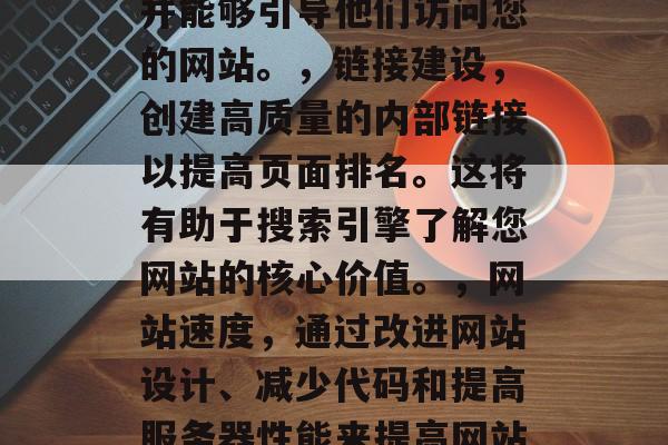 SEO测评网站的必备技巧和策略,SEO搜索引擎优化 (SEO) 是一种网络营销技术,旨在提高网站在搜索引擎中的排名,从而吸引更多的流量。为了达到这一目标,你需要掌握一些关键技能和策略。,SEO 一定要关注以下几个方面,,关键词,选择有竞争力和市场需求的关键词,并在网站上使用这些关键字。,内容优化,确保您的网站的内容是有价值的,与用户相关,并能够引导他们访问您的网站。,链接建设,创建高质量的内部链接以提高页面排名。这将有助于搜索引擎了解您网站的核心价值。,网站速度,通过改进网站设计、减少代码和提高服务器性能来提高网站加载速度。,移动友好性,确保您的网站可以被移动设备访问,并且在各种设备类型(如桌面电脑、平板电脑和手机)上的性能良好。,测试优化,定期检查和优化您的网站,包括 SEO、用户体验、排版等各个方面。,遵循以上要点可以帮助你提高 SEO 值,从而提升您的在线体验和搜索引擎排名。记住,SEO是一个持续的过程,需要不断学习和调整。 SEO测评网站的必备技巧和策略,SEO搜索引擎优化 (SEO) 是一种网络营销技术,旨在提高网站在搜索引擎中的排名,从而吸引更多的流量。为了达到这一目标,你需要掌握一些关键技能和策略。,SEO 一定要关注以下几个方面,,关键词,选择有竞争力和市场需求的关键词,并在网站上使用这些关键字。,内容优化,确保您的网站的内容是有价值的,与用户相关,并能够引导他们访问您的网站。,链接建设,创建高质量的内部链接以提高页面排名。这将有助于搜索引擎了解您网站的核心价值。,网站速度,通过改进网站设计、减少代码和提高服务器性能来提高网站加载速度。,移动友好性,确保您的网站可以被移动设备访问,并且在各种设备类型(如桌面电脑、平板电脑和手机)上的性能良好。,测试优化,定期检查和优化您的网站,包括 SEO、用户体验、排版等各个方面。,遵循以上要点可以帮助你提高 SEO 值,从而提升您的在线体验和搜索引擎排名。记住,SEO是一个持续的过程,需要不断学习和调整。