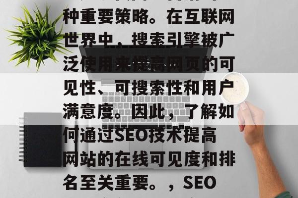SEO(搜索引擎优化)是现代网络营销的一种重要策略。在互联网世界中,搜索引擎被广泛使用来提高网页的可见性、可搜索性和用户满意度。因此,了解如何通过SEO技术提高网站的在线可见度和排名至关重要。,SEO,提高在线可见度与排名的关键要素 SEO(搜索引擎优化)是现代网络营销的一种重要策略。在互联网世界中,搜索引擎被广泛使用来提高网页的可见性、可搜索性和用户满意度。因此,了解如何通过SEO技术提高网站的在线可见度和排名至关重要。,SEO,提高在线可见度与排名的关键要素