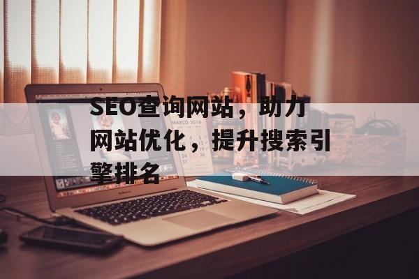 SEO查询网站,助力网站优化,提升搜索引擎排名 SEO查询网站,助力网站优化,提升搜索引擎排名