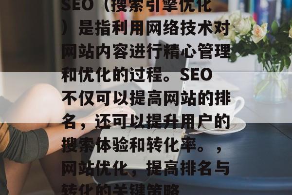 SEO(搜索引擎优化)是指利用网络技术对网站内容进行精心管理和优化的过程。SEO不仅可以提高网站的排名,还可以提升用户的搜索体验和转化率。,网站优化,提高排名与转化的关键策略 SEO(搜索引擎优化)是指利用网络技术对网站内容进行精心管理和优化的过程。SEO不仅可以提高网站的排名,还可以提升用户的搜索体验和转化率。,网站优化,提高排名与转化的关键策略