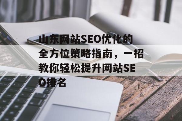 山东网站SEO优化的全方位策略指南,一招教你轻松提升网站SEO排名 山东网站SEO优化的全方位策略指南,一招教你轻松提升网站SEO排名