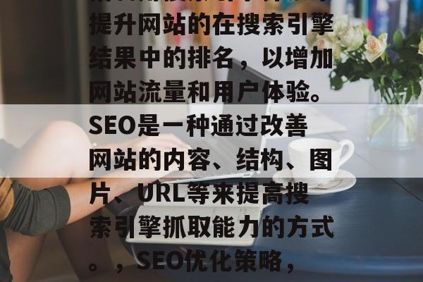 SEO优化网站建设是指利用搜索引擎算法来提升网站的在搜索引擎结果中的排名，以增加网站流量和用户体验。SEO是一种通过改善网站的内容、结构、图片、URL等来提高搜索引擎抓取能力的方式。，SEO优化策略，提升网站流量与用户体验的方法