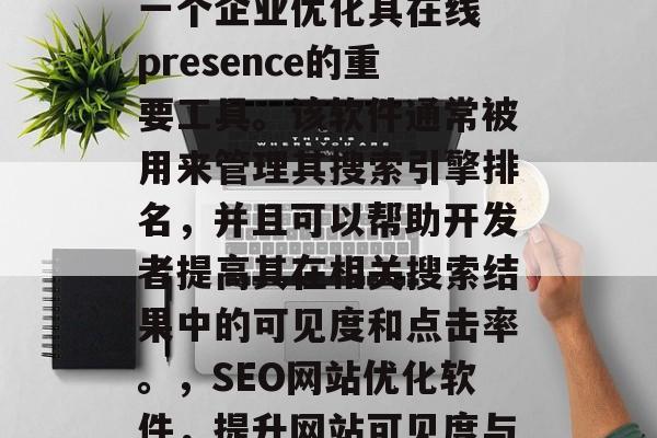 SEO网站优化软件是一个企业优化其在线 presence的重要工具。该软件通常被用来管理其搜索引擎排名,并且可以帮助开发者提高其在相关搜索结果中的可见度和点击率。,SEO网站优化软件,提升网站可见度与点击率的关键工具 SEO网站优化软件是一个企业优化其在线 presence的重要工具。该软件通常被用来管理其搜索引擎排名,并且可以帮助开发者提高其在相关搜索结果中的可见度和点击率。,SEO网站优化软件,提升网站可见度与点击率的关键工具