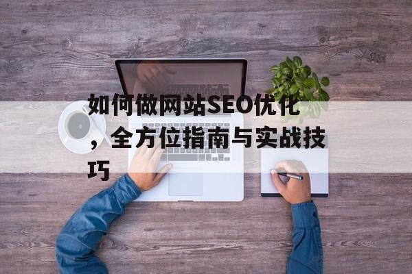 如何做网站SEO优化，全方位指南与实战技巧