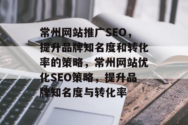 常州网站推广SEO,提升品牌知名度和转化率的策略,常州网站优化SEO策略,提升品牌知名度与转化率 常州网站推广SEO,提升品牌知名度和转化率的策略,常州网站优化SEO策略,提升品牌知名度与转化率
