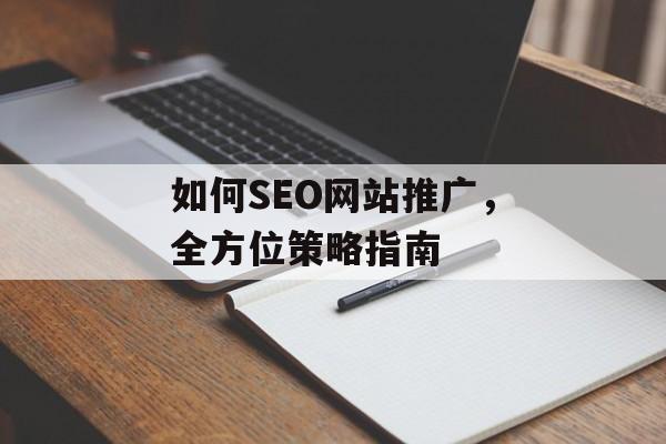 如何SEO网站推广,全方位策略指南 如何SEO网站推广,全方位策略指南